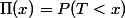 \Pi(x)=P(T<x)
